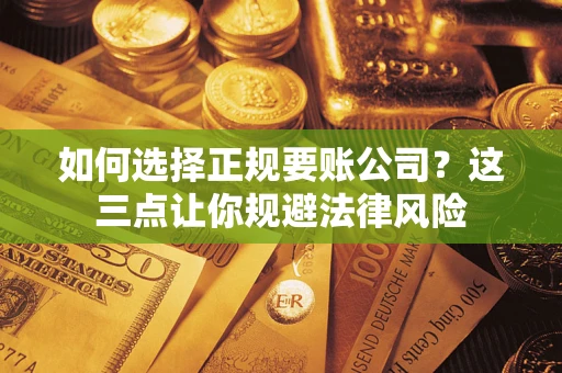 武汉如何选择正规要账公司？这三点让你规避法律风险