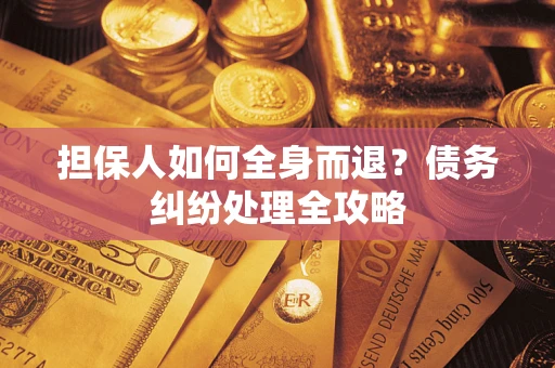 武汉担保人如何全身而退？债务纠纷处理全攻略
