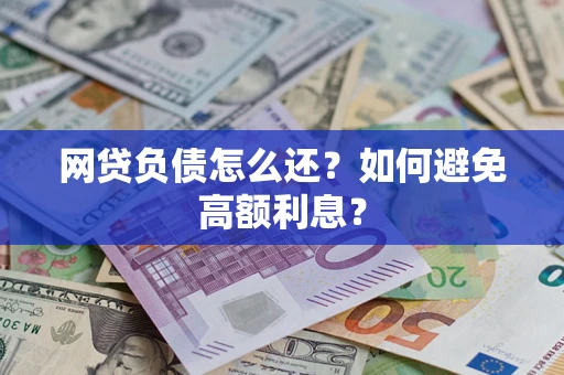武汉网贷负债怎么还？如何避免高额利息？