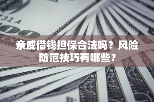 武汉亲戚借钱担保合法吗？风险防范技巧有哪些？