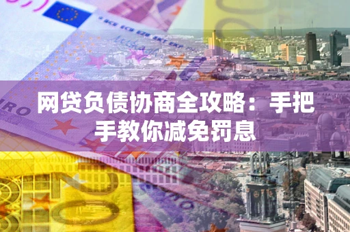 武汉网贷负债协商全攻略：手把手教你减免罚息