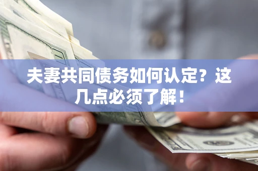 武汉夫妻共同债务如何认定？这几点必须了解！