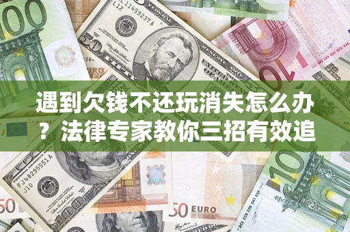 武汉遇到欠钱不还玩消失怎么办？法律专家教你三招有效追债！