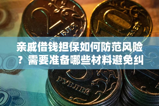 武汉亲戚借钱担保如何防范风险？需要准备哪些材料避免纠纷？