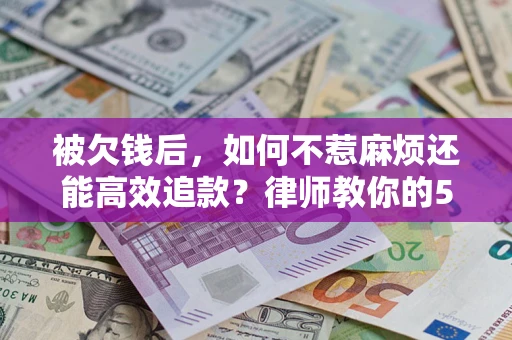 武汉被欠钱后，如何不惹麻烦还能高效追款？律师教你的5步合法讨债法