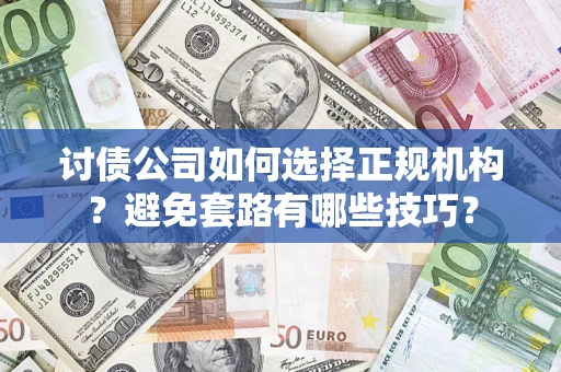 武汉讨债公司如何选择正规机构？避免套路有哪些技巧？