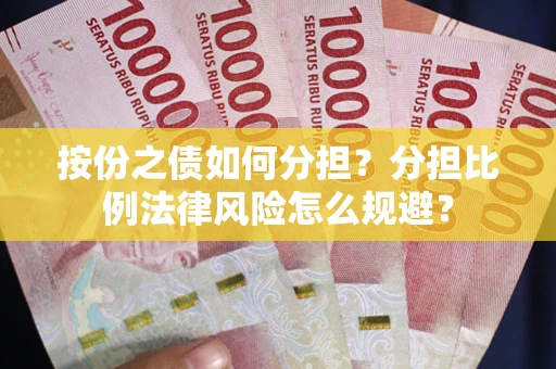 武汉按份之债如何分担？分担比例法律风险怎么规避？