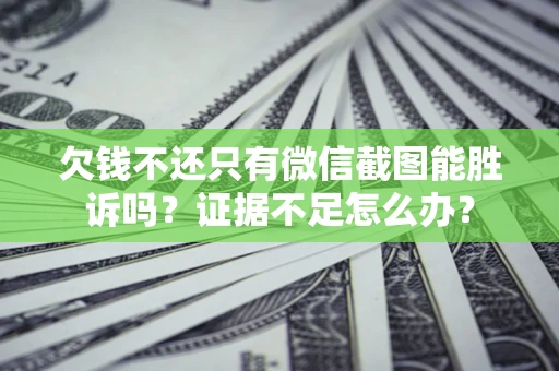 武汉欠钱不还只有微信截图能胜诉吗？证据不足怎么办？