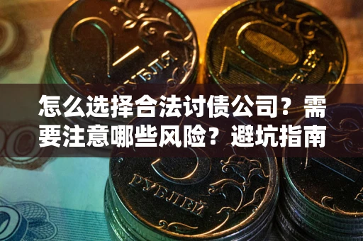 武汉怎么选择合法讨债公司？需要注意哪些风险？避坑指南来了！