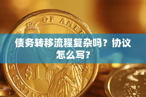 武汉债务转移流程复杂吗？协议怎么写？