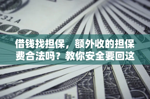 武汉借钱找担保，额外收的担保费合法吗？教你安全要回这笔钱