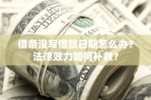 武汉借条没写借款日期怎么办？法律效力如何补救？