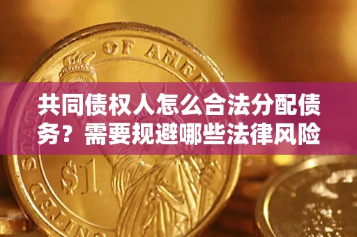武汉共同债权人怎么合法分配债务？需要规避哪些法律风险？
