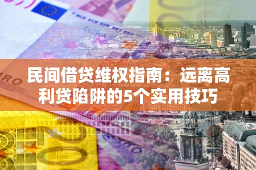 武汉民间借贷维权指南：远离高利贷陷阱的5个实用技巧