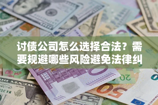 武汉讨债公司怎么选择合法?需要规避哪些风险避免法律纠纷? 武汉讨债公司怎么选择合法?需要规避哪些风险避免法律纠纷?