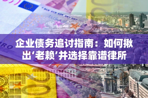 武汉企业债务追讨指南：如何揪出‘老赖’并选择靠谱律所