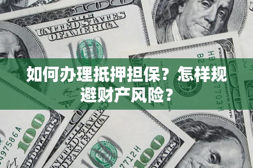 武汉如何办理抵押担保？怎样规避财产风险？