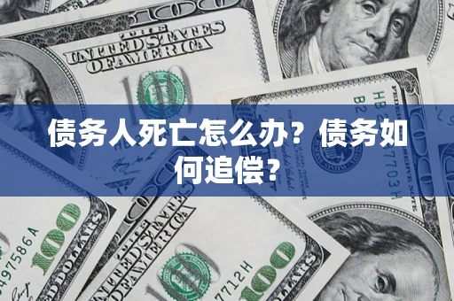 武汉债务人死亡怎么办？债务如何追偿？