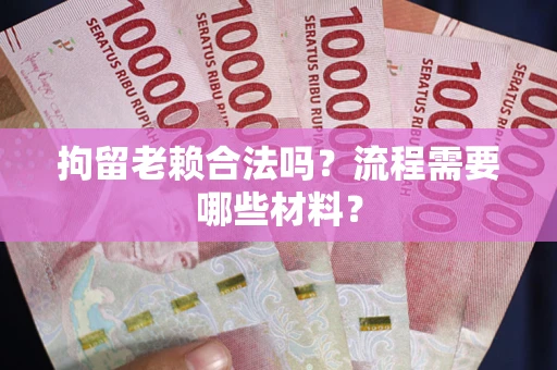 武汉拘留老赖合法吗？流程需要哪些材料？