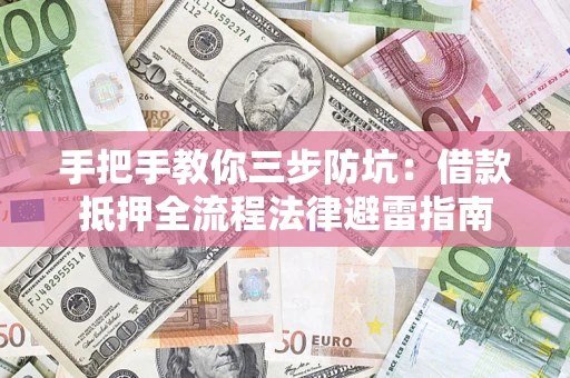武汉手把手教你三步防坑：借款抵押全流程法律避雷指南