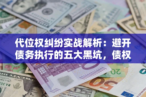 武汉代位权纠纷实战解析：避开债务执行的五大黑坑，债权人必看指南