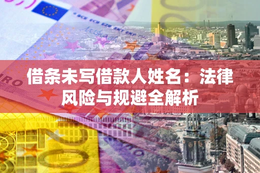 武汉借条未写借款人姓名：法律风险与规避全解析