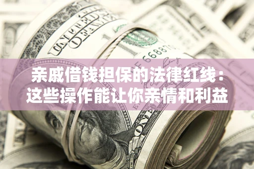 武汉亲戚借钱担保的法律红线：这些操作能让你亲情和利益两不误