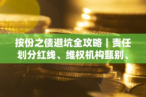 武汉按份之债避坑全攻略｜责任划分红线、维权机构甄别、纠纷处理全流程拆解