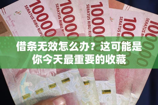 武汉借条无效怎么办？这可能是你今天最重要的收藏