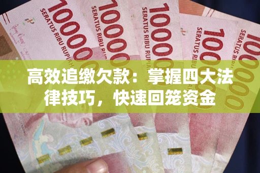 武汉高效追缴欠款：掌握四大法律技巧，快速回笼资金