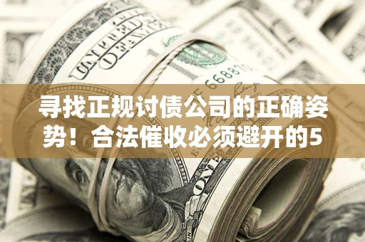武汉寻找正规讨债公司的正确姿势！合法催收必须避开的5大雷区