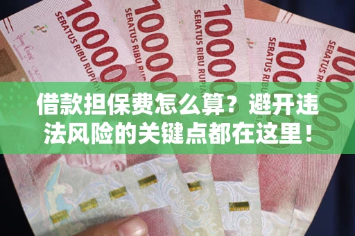 武汉借款担保费怎么算？避开违法风险的关键点都在这里！