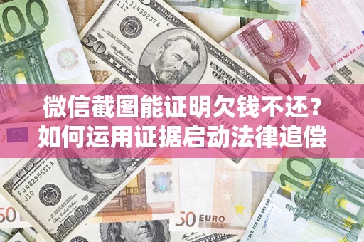 武汉微信截图能证明欠钱不还？如何运用证据启动法律追偿程序？