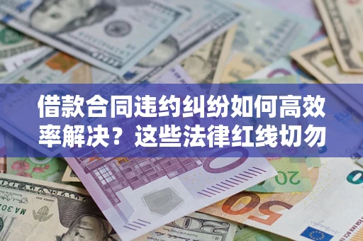 武汉借款合同违约纠纷如何高效率解决？这些法律红线切勿触碰