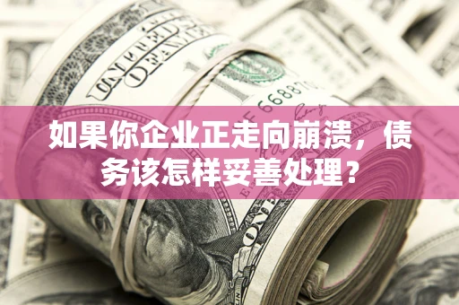武汉如果你企业正走向崩溃，债务该怎样妥善处理？