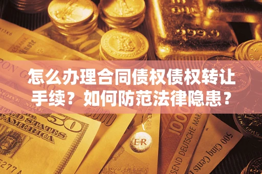 武汉怎么办理合同债权债权转让手续？如何防范法律隐患？