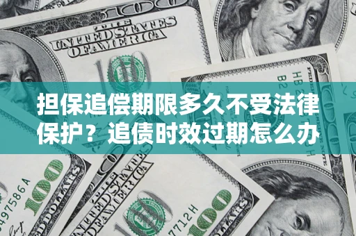 武汉担保追偿期限多久不受法律保护？追债时效过期怎么办？