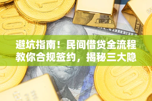 武汉避坑指南！民间借贷全流程教你合规签约，揭秘三大隐形陷阱