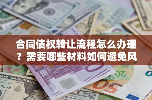 武汉合同债权转让流程怎么办理？需要哪些材料如何避免风险？