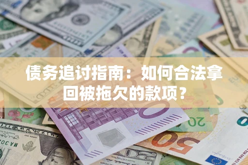 武汉债务追讨指南：如何合法拿回被拖欠的款项？