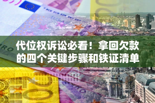 武汉代位权诉讼必看!拿回欠款的四个关键步骤和铁证清单 武汉代位权诉讼必看!拿回欠款的四个关键步骤和铁证清单