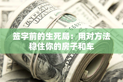 武汉签字前的生死局：用对方法稳住你的房子和车