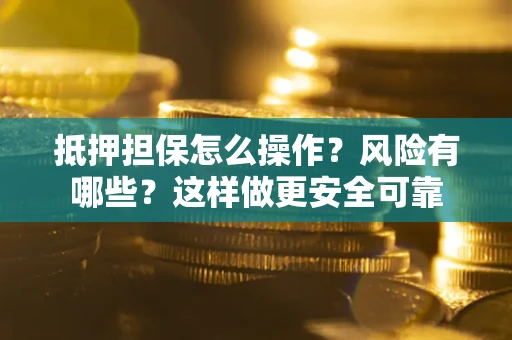 武汉抵押担保怎么操作？风险有哪些？这样做更安全可靠