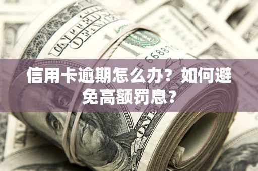 武汉信用卡逾期怎么办？如何避免高额罚息？