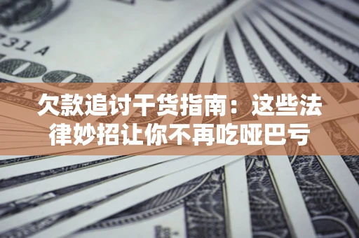 武汉欠款追讨干货指南：这些法律妙招让你不再吃哑巴亏