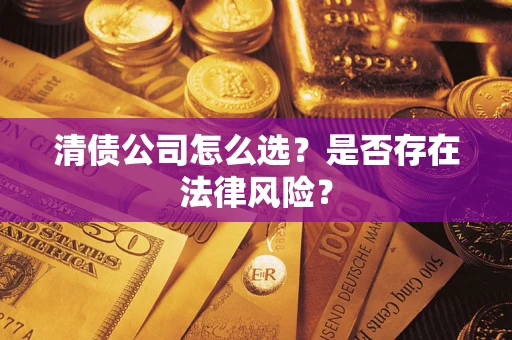 武汉清债公司怎么选？是否存在法律风险？