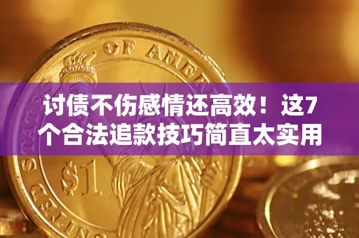 武汉讨债不伤感情还高效！这7个合法追款技巧简直太实用
