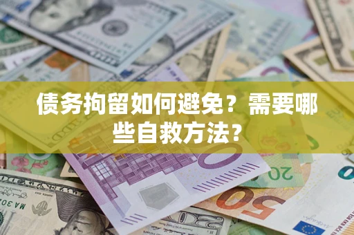 武汉债务拘留如何避免？需要哪些自救方法？