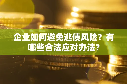 武汉企业如何避免逃债风险？有哪些合法应对办法？