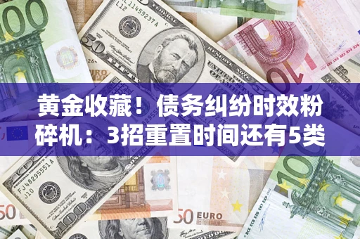 武汉黄金收藏！债务纠纷时效粉碎机：3招重置时间还有5类不设年限的特殊债务